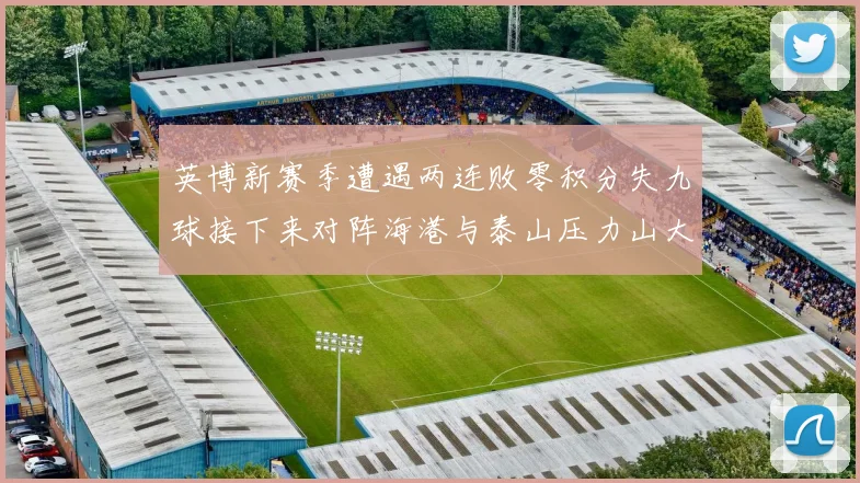 英博新赛季遭遇两连败零积分失九球接下来对阵海港与泰山压力山大