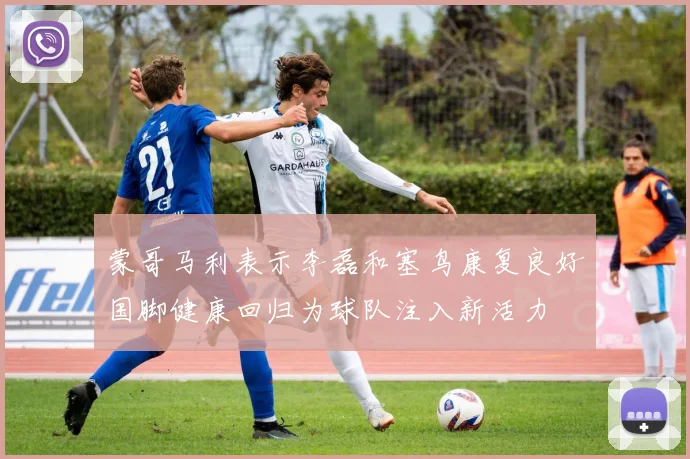 蒙哥马利表示李磊和塞鸟康复良好国脚健康回归为球队注入新活力