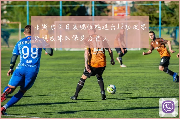 卡斯尔今日表现惊艳送出12助攻零失误成球队保罗后首人