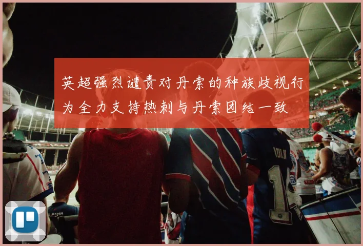 英超强烈谴责对丹索的种族歧视行为全力支持热刺与丹索团结一致