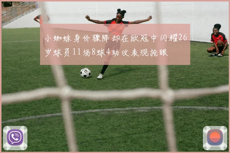 小蜘蛛身价骤降却在欧冠中闪耀26岁球员11场8球4助攻表现抢眼