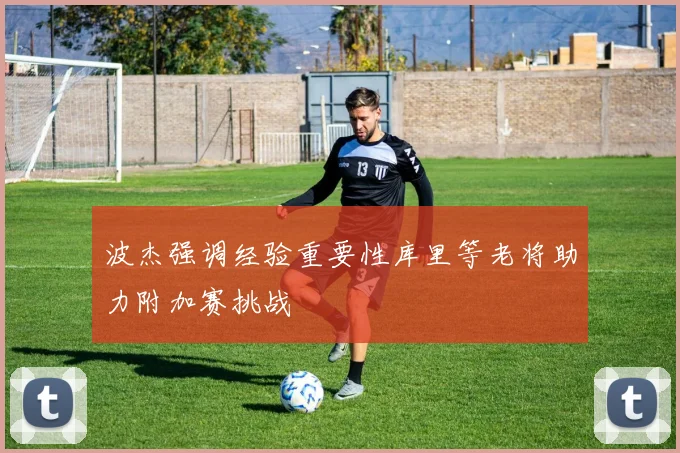 波杰强调经验重要性库里等老将助力附加赛挑战