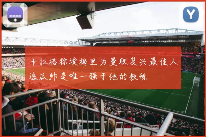 卡拉格称埃梅里为曼联复兴最佳人选瓜帅是唯一强于他的教练