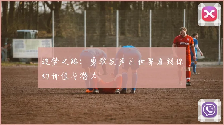 追梦之路：勇敢发声让世界看到你的价值与潜力