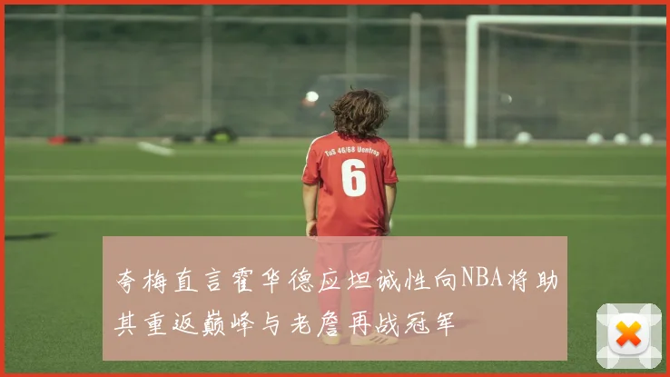 夸梅直言霍华德应坦诚性向NBA将助其重返巅峰与老詹再战冠军