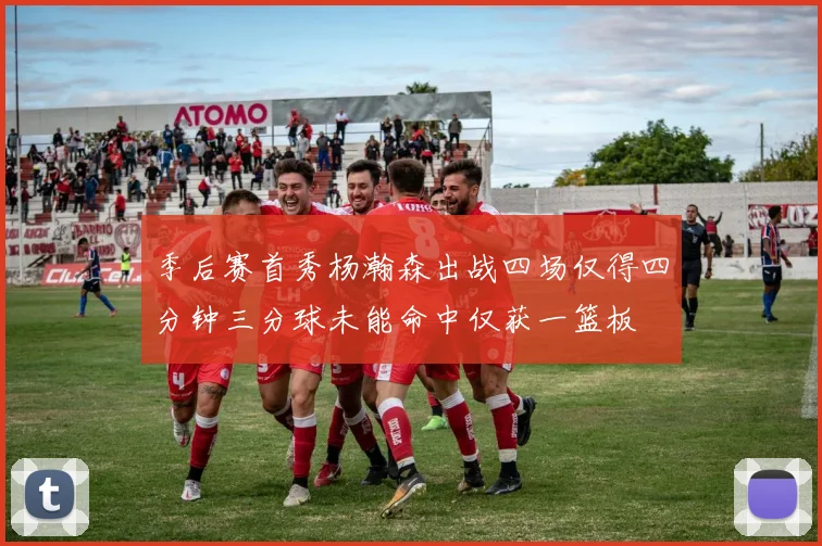 季后赛首秀杨瀚森出战四场仅得四分钟三分球未能命中仅获一篮板