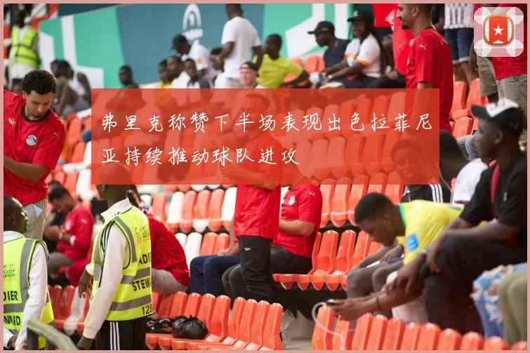弗里克称赞下半场表现出色拉菲尼亚持续推动球队进攻