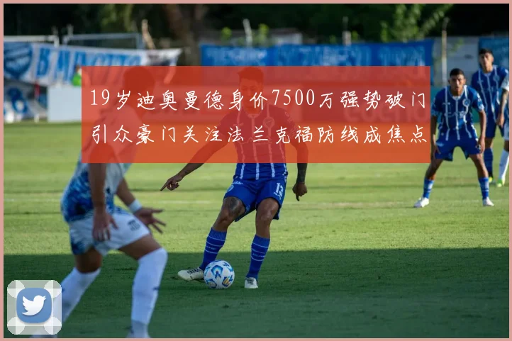 19岁迪奥曼德身价7500万强势破门引众豪门关注法兰克福防线成焦点